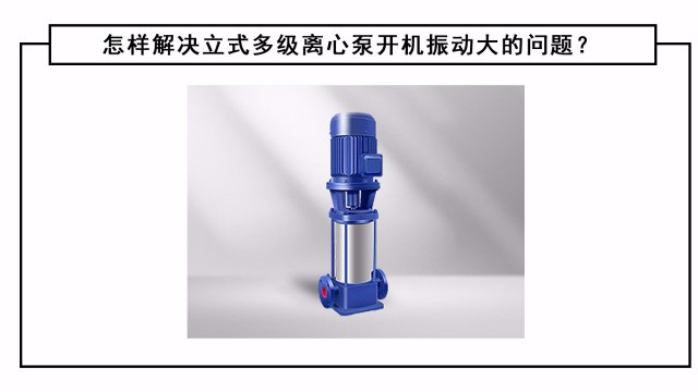 怎樣解決立式多級(jí)離心泵開機(jī)振動(dòng)大的問題？