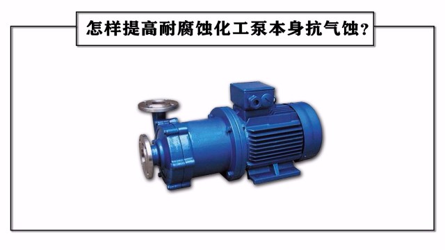 怎樣提高耐腐蝕化工泵本身抗氣蝕？