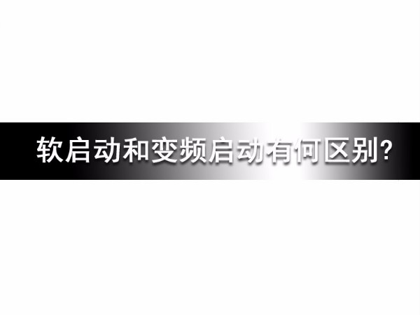 軟啟動和變頻啟動有何區(qū)別?